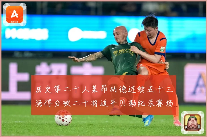 历史第二十人莱昂纳德连续五十三场得分破二十将追平贝勒纪录赛场复盘：最新赛事动态与深度分析