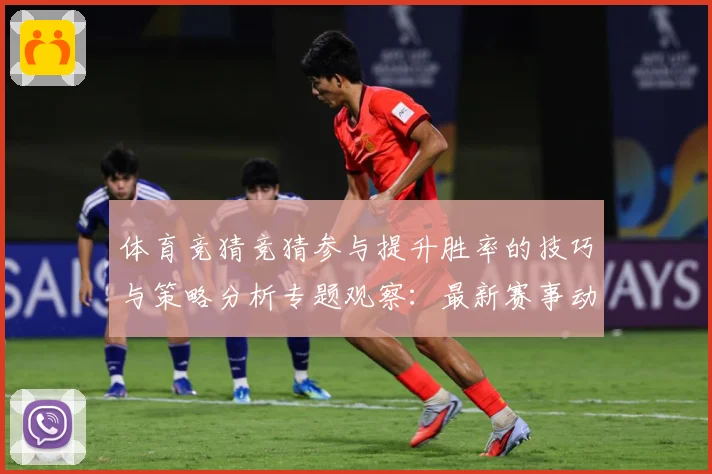 体育竞猜竞猜参与提升胜率的技巧与策略分析专题观察：最新赛事动态与深度分析