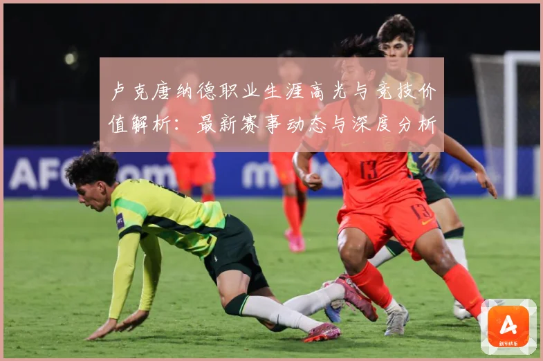卢克唐纳德职业生涯高光与竞技价值解析：最新赛事动态与深度分析