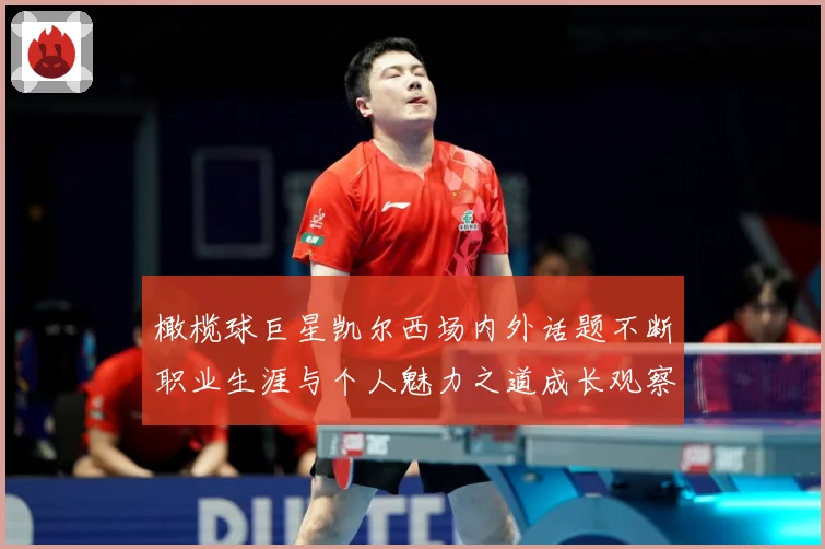 橄榄球巨星凯尔西场内外话题不断职业生涯与个人魅力之道成长观察：最新赛事动态与深度分析
