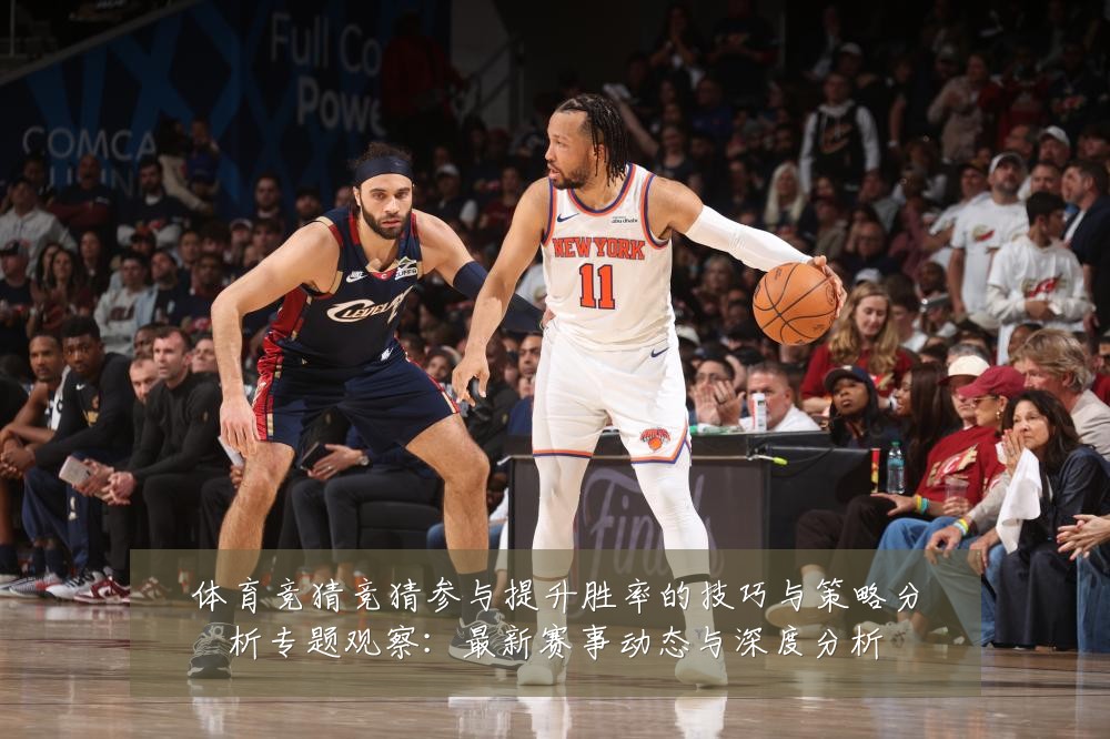 体育竞猜竞猜参与提升胜率的技巧与策略分析专题观察:最新赛事动态与深度分析