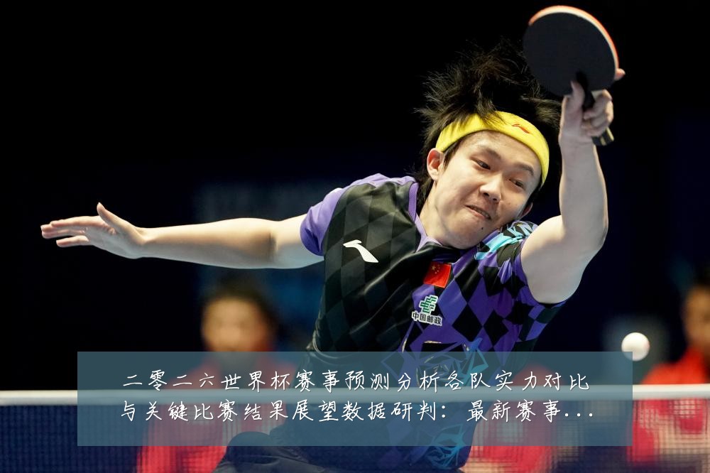 二零二六世界杯赛事预测分析各队实力对比与关键比赛结果展望数据研判:最新赛事动态与深度分析