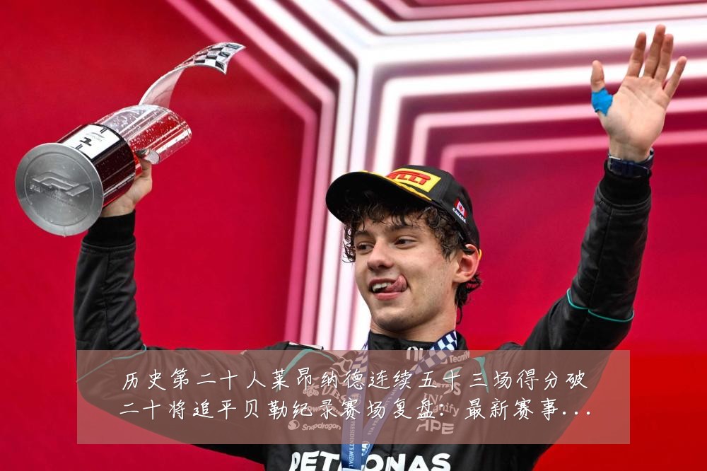 历史第二十人莱昂纳德连续五十三场得分破二十将追平贝勒纪录赛场复盘:最新赛事动态与深度分析