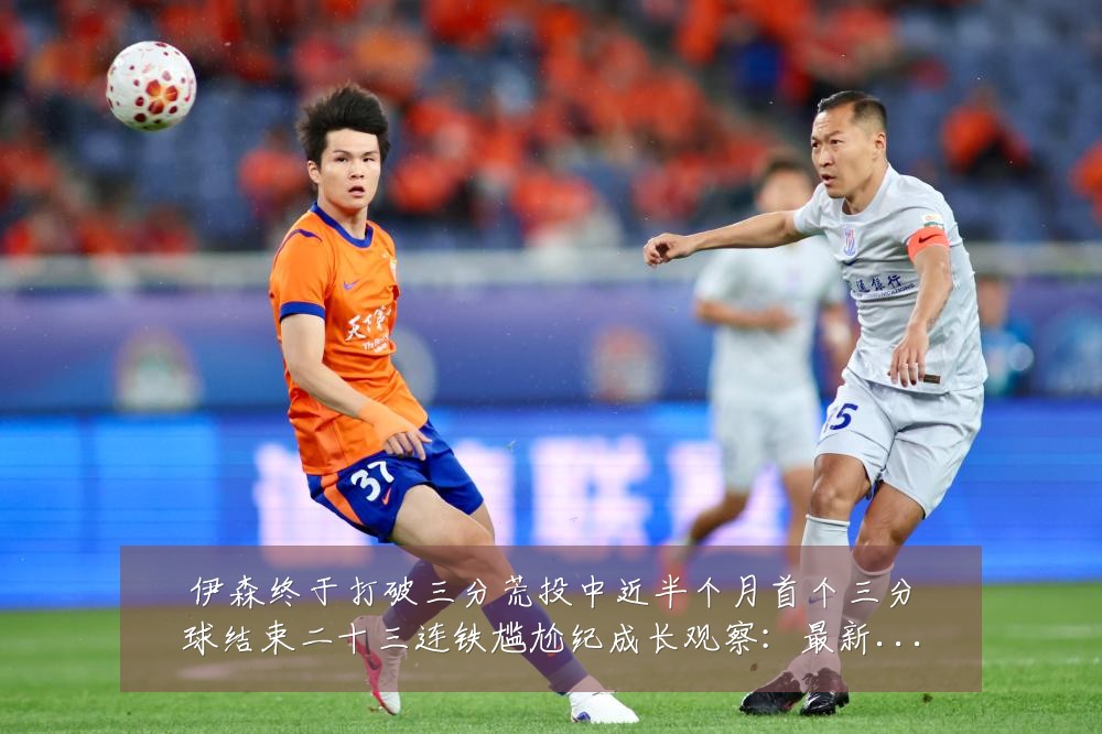 伊森终于打破三分荒投中近半个月首个三分球结束二十三连铁尴尬纪成长观察:最新赛事动态与深度分析